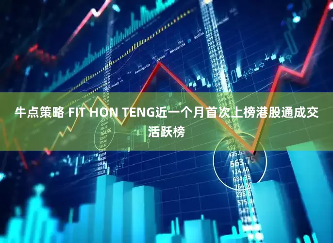 牛点策略 FIT HON TENG近一个月首次上榜港股通成交活跃榜